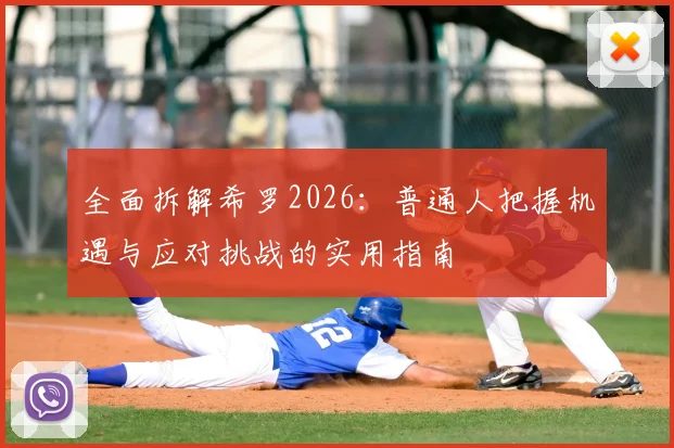 全面拆解希罗2026：普通人把握机遇与应对挑战的实用指南