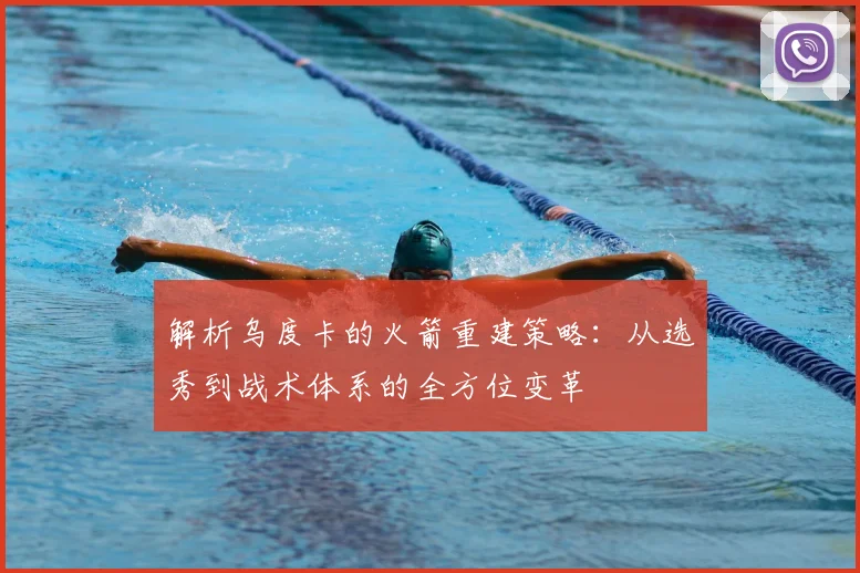 解析乌度卡的火箭重建策略：从选秀到战术体系的全方位变革