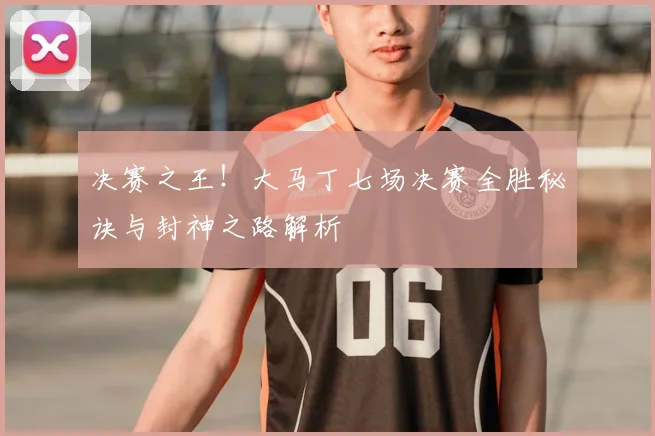 决赛之王！大马丁七场决赛全胜秘诀与封神之路解析