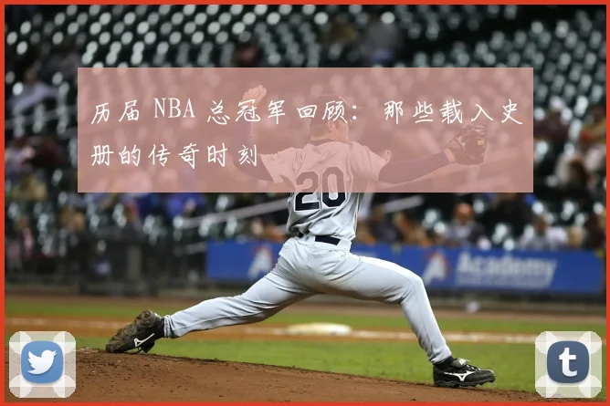 历届 NBA 总冠军回顾：那些载入史册的传奇时刻