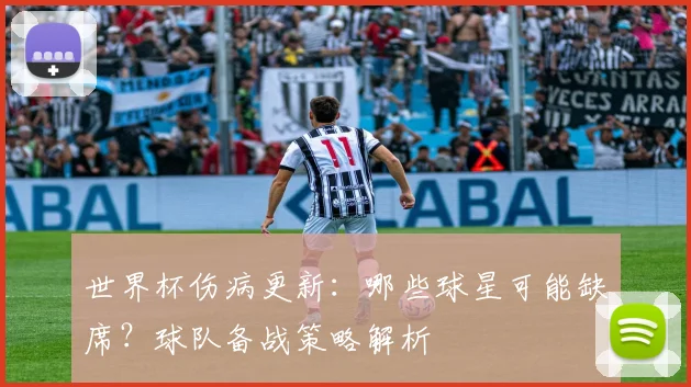 世界杯伤病更新：哪些球星可能缺席？球队备战策略解析