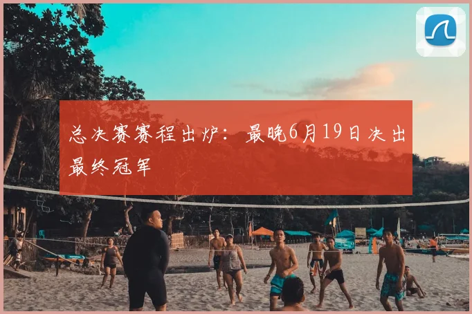 总决赛赛程出炉：最晚6月19日决出最终冠军