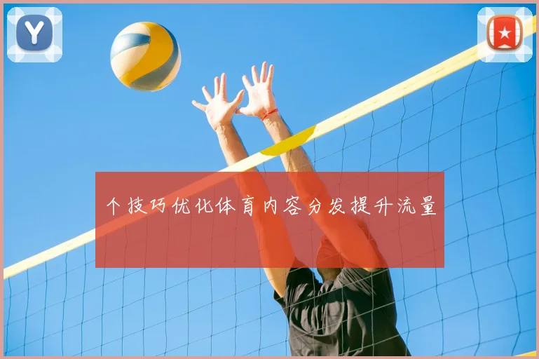 个技巧优化体育内容分发提升流量