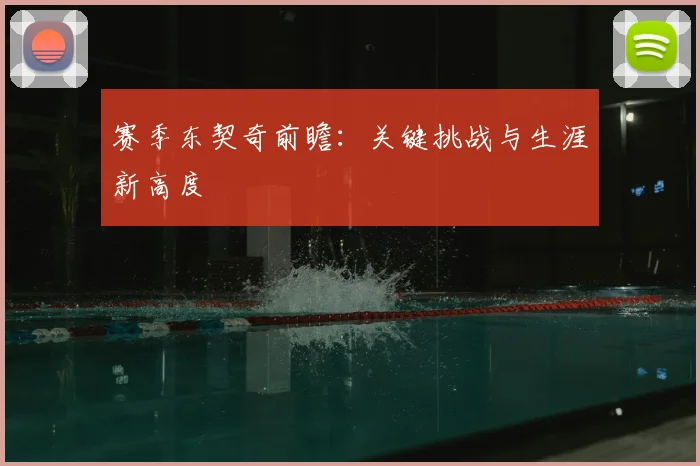 赛季东契奇前瞻：关键挑战与生涯新高度