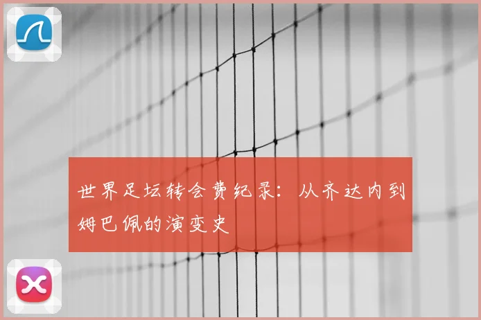 世界足坛转会费纪录：从齐达内到姆巴佩的演变史