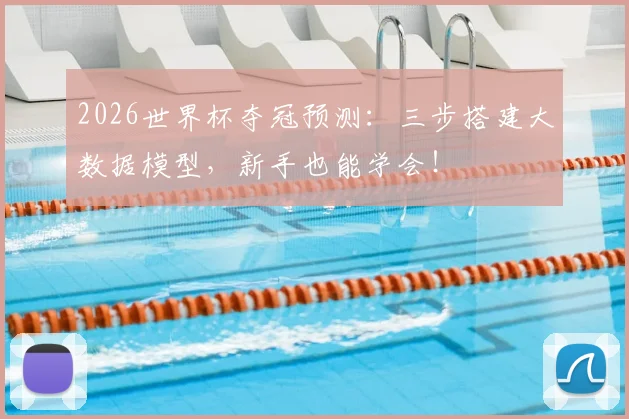 2026世界杯夺冠预测：三步搭建大数据模型，新手也能学会！