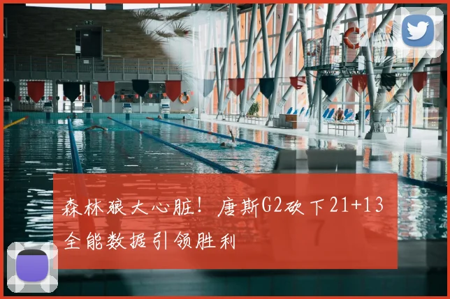 森林狼大心脏！唐斯G2砍下21+13 全能数据引领胜利