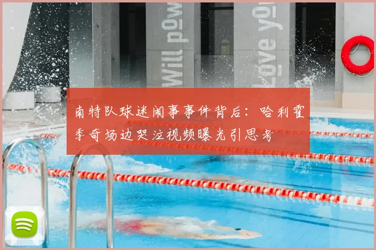 南特队球迷闹事事件背后：哈利霍季奇场边哭泣视频曝光引思考
