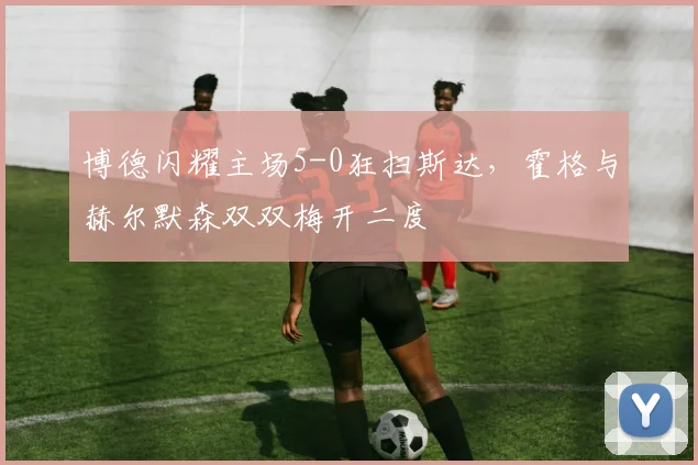 博德闪耀主场5-0狂扫斯达，霍格与赫尔默森双双梅开二度