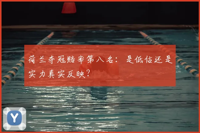 荷兰夺冠赔率第八名：是低估还是实力真实反映？