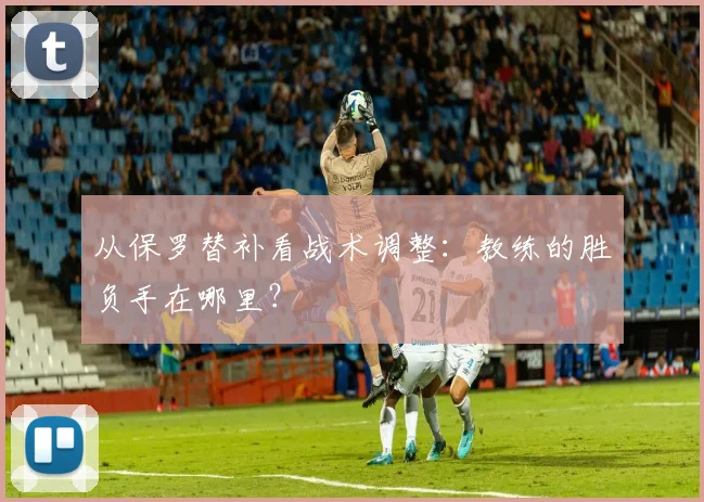 从保罗替补看战术调整：教练的胜负手在哪里？