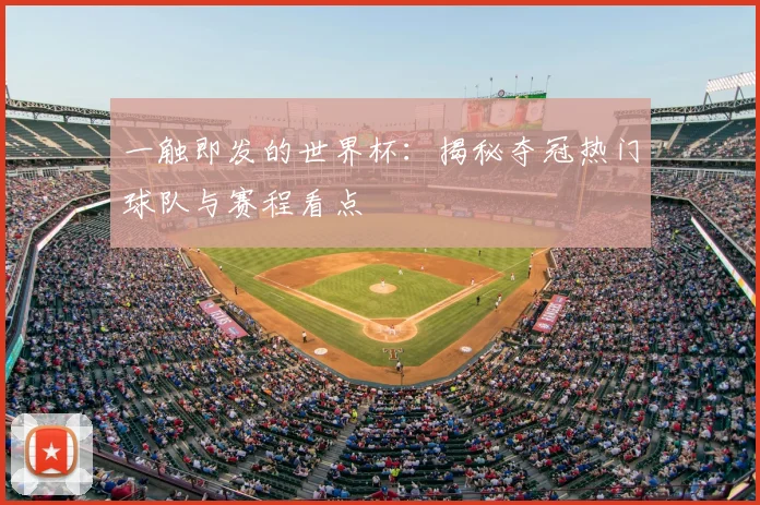 一触即发的世界杯：揭秘夺冠热门球队与赛程看点