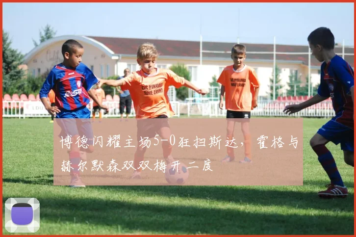 博德闪耀主场5-0狂扫斯达，霍格与赫尔默森双双梅开二度