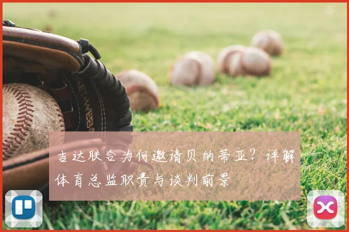 吉达联合为何邀请贝纳蒂亚？详解体育总监职责与谈判前景