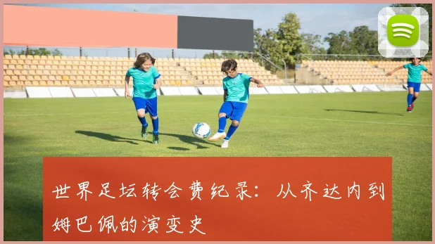 世界足坛转会费纪录：从齐达内到姆巴佩的演变史